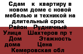 Сдам 1-к. квартиру в новом доме с новой мебелью и техникой на длительный срок › Район ­ Рудничный › Улица ­ Шахтеров пр-т › Дом ­ 92 › Этажность дома ­ 16 › Цена ­ 11 000 - Кемеровская обл., Кемерово г. Недвижимость » Квартиры аренда   . Кемеровская обл.